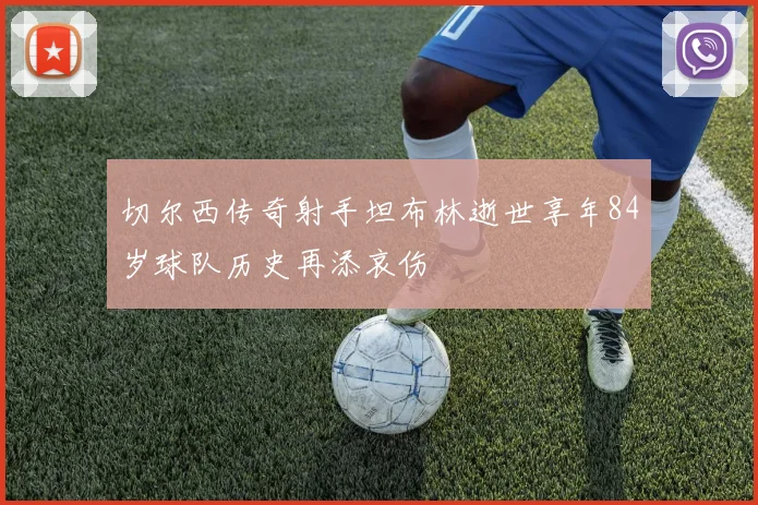 切尔西传奇射手坦布林逝世享年84岁球队历史再添哀伤