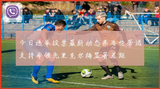 今日选举投票最新动态弗洛伦蒂诺支持率领先里克尔梅显著差距