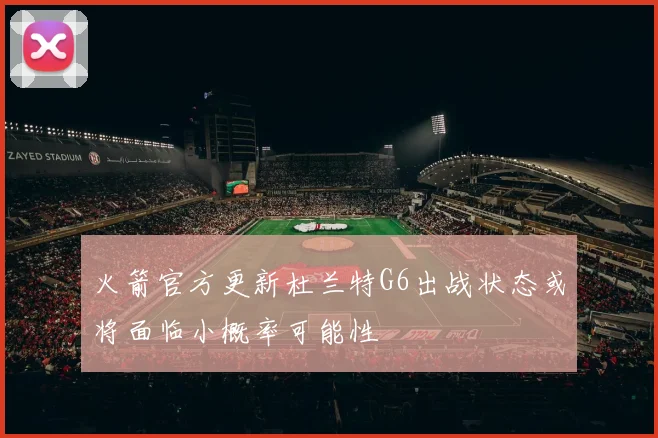 火箭官方更新杜兰特G6出战状态或将面临小概率可能性