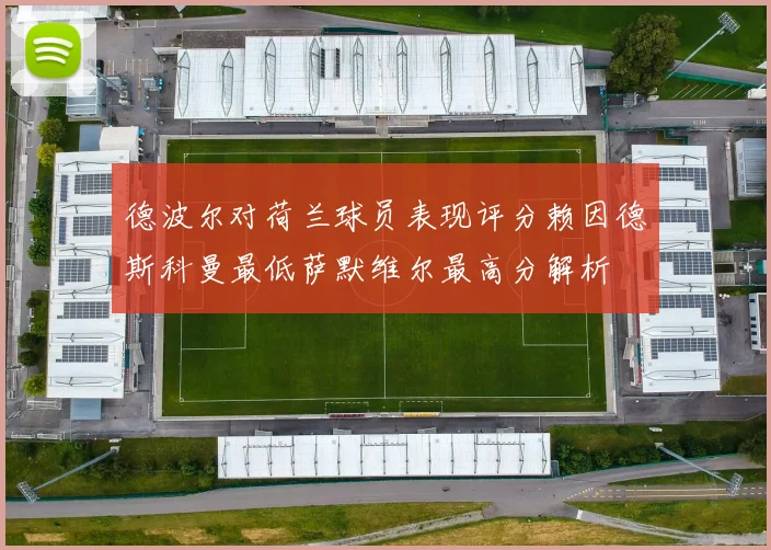 德波尔对荷兰球员表现评分赖因德斯科曼最低萨默维尔最高分解析