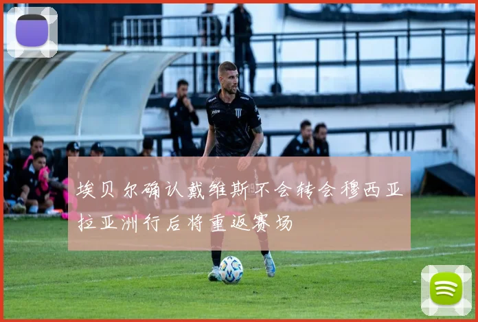 埃贝尔确认戴维斯不会转会穆西亚拉亚洲行后将重返赛场