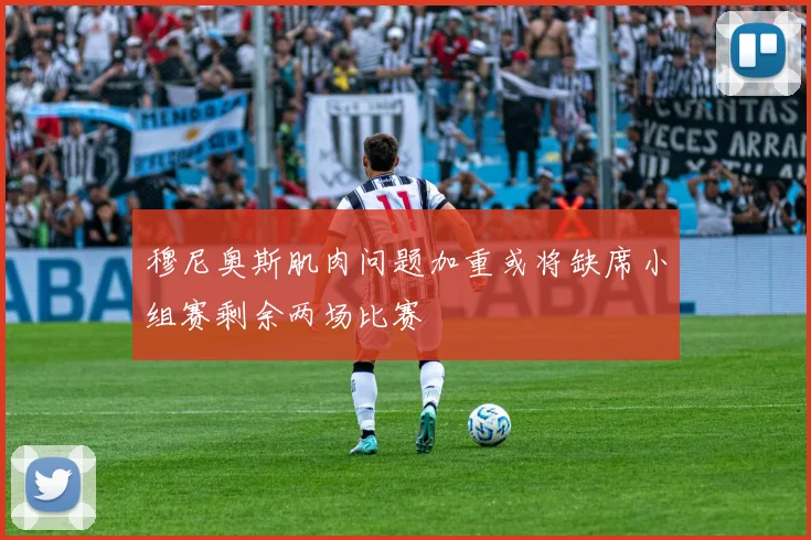 穆尼奥斯肌肉问题加重或将缺席小组赛剩余两场比赛