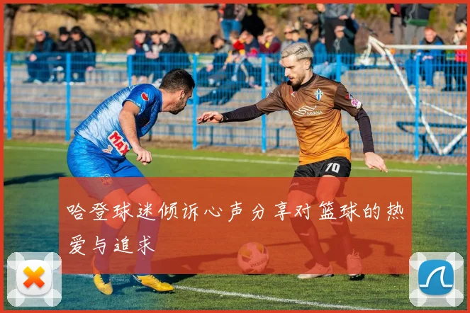 哈登球迷倾诉心声分享对篮球的热爱与追求
