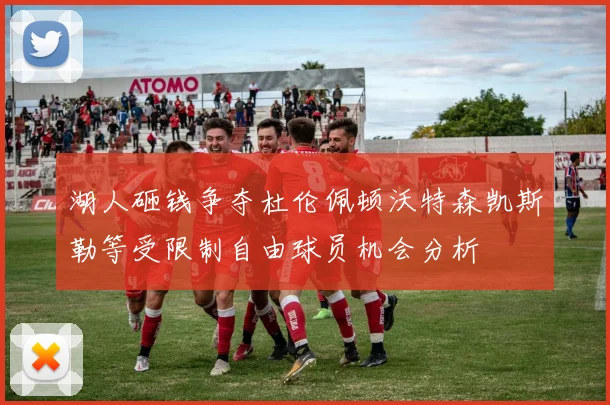湖人砸钱争夺杜伦佩顿沃特森凯斯勒等受限制自由球员机会分析